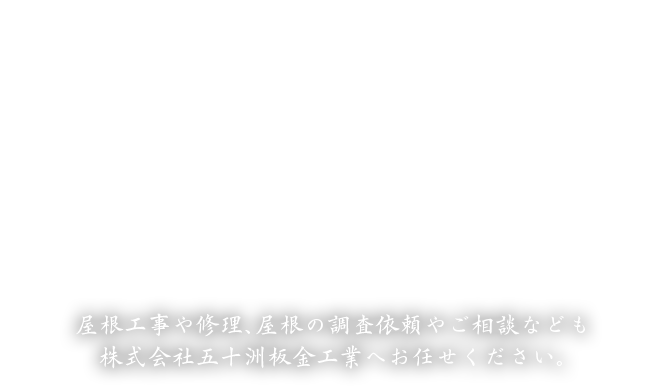 雨漏りなどの屋根工事・屋根修理や、屋根の調査依頼やご相談なども株式会社五十洲板金工業へお任せください。